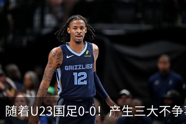 随着U23国足0-0！产生三大不争事实！不是李昊，最大功臣是他